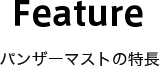 Feature パンザーマストの特長