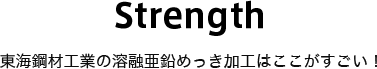 Strength 東海鋼材工業の溶融亜鉛めっき加工はここがすごい！