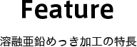 Feature 溶融亜鉛めっき加工の特長